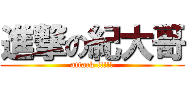 進撃の紀大哥 (attack !!!!!)
