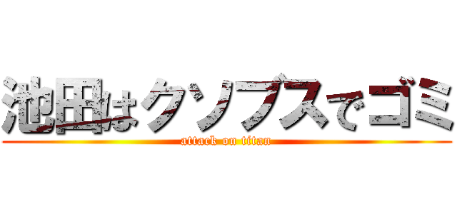 池田はクソブスでゴミ (attack on titan)