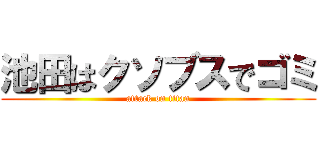 池田はクソブスでゴミ (attack on titan)
