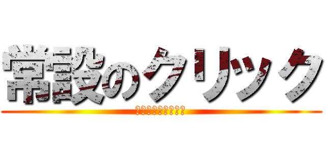 常設のクリック (もう、はしらない。)