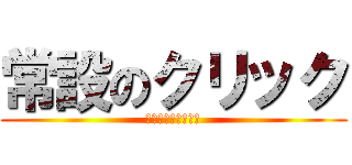 常設のクリック (もう、はしらない。)