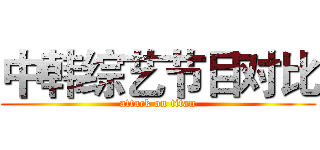 中韩综艺节目对比 (attack on titan)