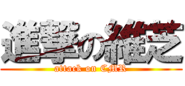 進撃の維芝 (attack on CMR)