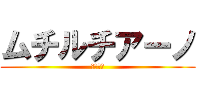 ムチルチアーノ (尻がいい)