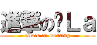 進撃の傻Ｌａ (attack on dressing)