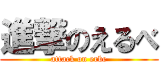 進撃のえるべ (attack on erbe)
