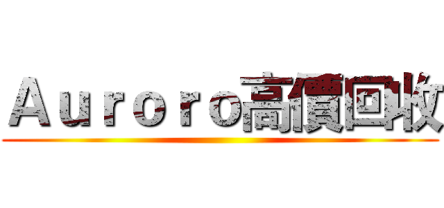 Ａｕｒｏｒｏ高價回收 ()