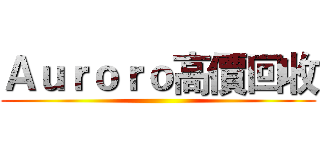 Ａｕｒｏｒｏ高價回收 ()