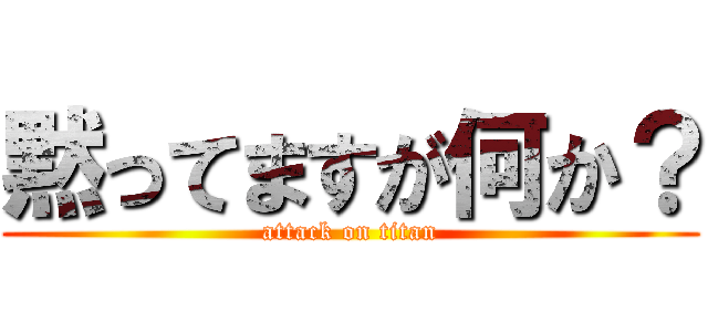 黙ってますが何か？ (attack on titan)