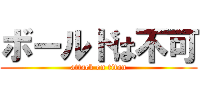 ボールドは不可 (attack on titan)