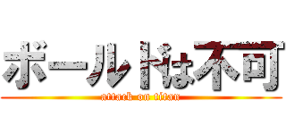 ボールドは不可 (attack on titan)