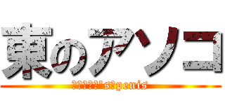 東のアソコ (ＡＺＵＭＡ's　penis)