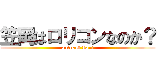 笠岡はロリコンなのか？ (attack on Kami)
