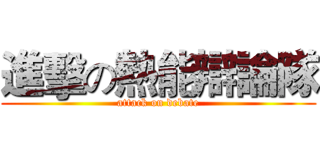 進擊の熱能辯論隊 (attack on debate)
