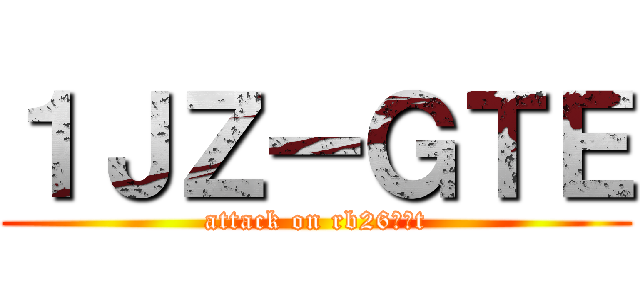 １ＪＺーＧＴＥ (attack on rb26でたt)