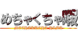 めちゃくちゃ暇 (MECHAKUCHA HIMA)