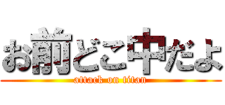 お前どこ中だよ (attack on titan)
