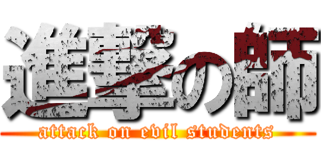 進撃の師 (attack on evil students)