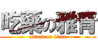 吃藥の雅青 (attack on titan)