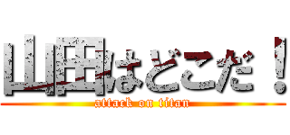 山田はどこだ！ (attack on titan)