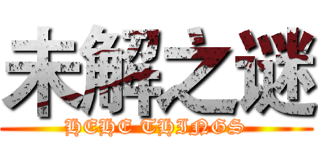 未解之谜 (HEHE THINGS)