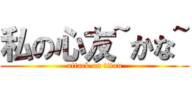 私の心友~かな~ (attack on titan)