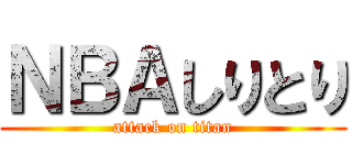 ＮＢＡしりとり (attack on titan)