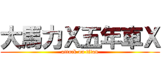 大馬力Ｘ五年車Ｘ (attack on titan)