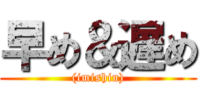 早め＆遅め ((imishin))