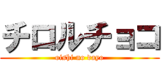チロルチョコ (oishi no dayo)