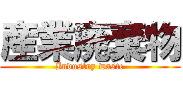 産業廃棄物 (Industry waste)
