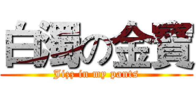 白濁の金寶 (Jizz in my pants)