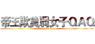 帝王欺負弱女子ＱＡＱ (attack on titan)