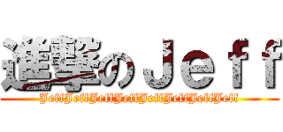 進撃のＪｅｆｆ (JeffJeffJeffJeffJeffJeffJeffJeff)