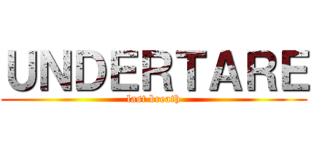 ＵＮＤＥＲＴＡＲＥ (last breath)