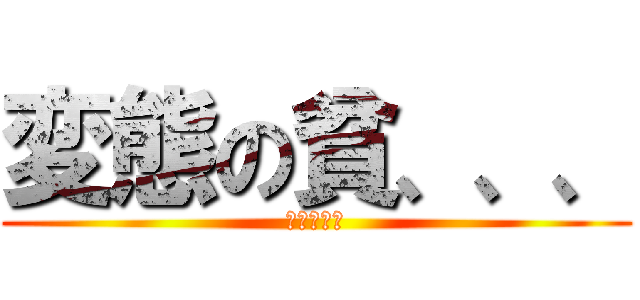 変態の貧、、、 (進撃の変態)