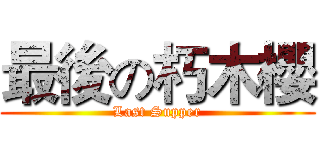 最後の朽木櫻 (Last Supper)