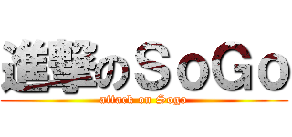進撃のＳｏＧｏ (attack on Sogo)