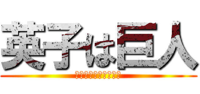 英子は巨人 (誰が英子を倒せるか?)