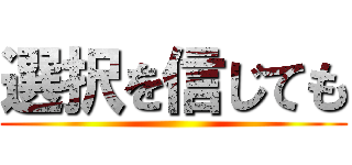 選択を信じても ()