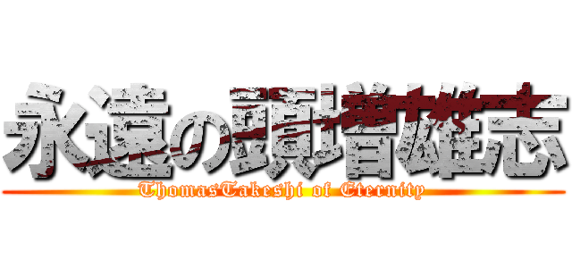 永遠の頭増雄志 (ThomasTakeshi of Eternity)