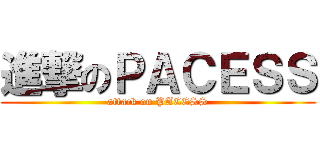 進撃のＰＡＣＥＳＳ (attack on PACESS)