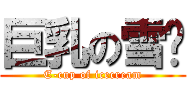 巨乳の雪糕 (E-cup of icecream)