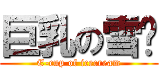 巨乳の雪糕 (E-cup of icecream)