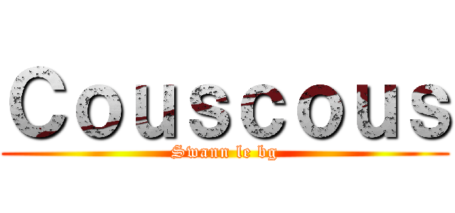 Ｃｏｕｓｃｏｕｓ (Swann le bg)