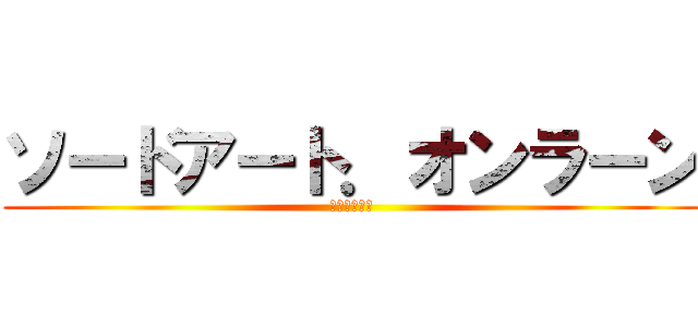 ソードアート．オンラーン (これはなに？)
