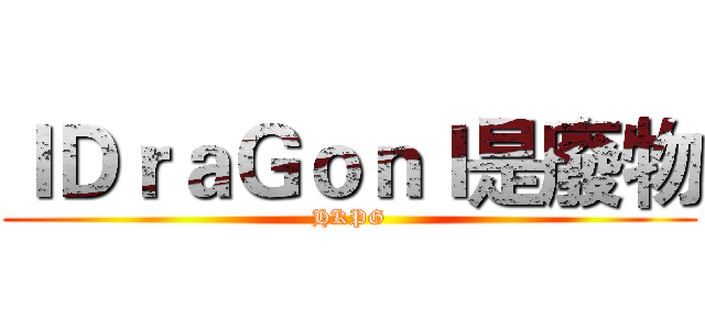 ＩＤｒａＧｏｎＩ是廢物 (HKPG)