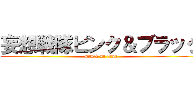 妄想戦隊ピンク＆ブラック (attack on titan)