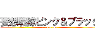 妄想戦隊ピンク＆ブラック (attack on titan)