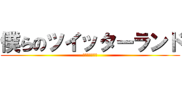 僕らのツイッターランド (我们的推特土地)